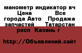 манометр индикатор вч › Цена ­ 1 000 - Все города Авто » Продажа запчастей   . Татарстан респ.,Казань г.